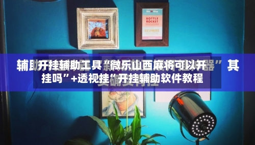 开挂辅助工具“微乐山西麻将可以开挂吗	”+透视挂”开挂辅助软件教程-第3张图片