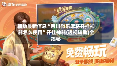 辅助最新信息“四川微乐麻将开挂神器怎么使用”开挂神器{透视辅助}全揭秘