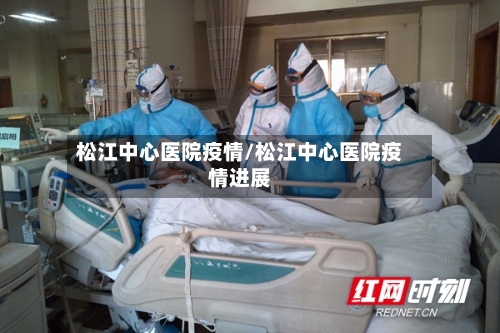 松江中心医院疫情/松江中心医院疫情进展-第3张图片