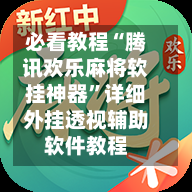 必看教程“腾讯欢乐麻将软挂神器”详细外挂透视辅助软件教程