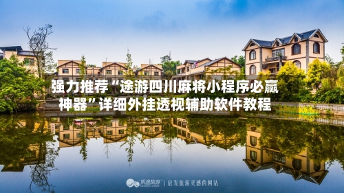 强力推荐“途游四川麻将小程序必赢神器”详细外挂透视辅助软件教程-第2张图片