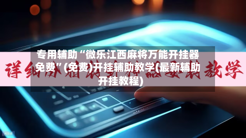 专用辅助“微乐江西麻将万能开挂器免费”(免费)开挂辅助教学(最新辅助开挂教程)-第3张图片