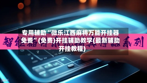 专用辅助“微乐江西麻将万能开挂器免费”(免费)开挂辅助教学(最新辅助开挂教程)-第2张图片