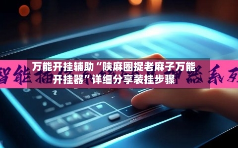 万能开挂辅助“陕麻圈捉老麻子万能开挂器”详细分享装挂步骤