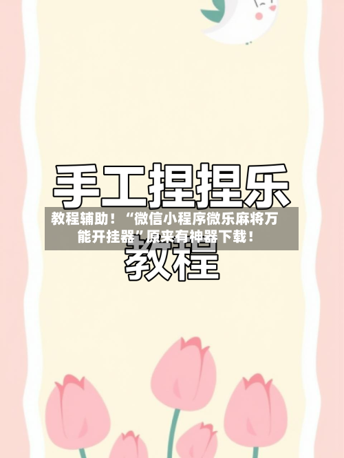教程辅助！“微信小程序微乐麻将万能开挂器	”原来有神器下载！-第2张图片