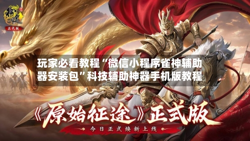 玩家必看教程“微信小程序雀神辅助器安装包	”科技辅助神器手机版教程-第3张图片