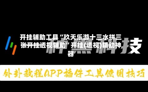 开挂辅助工具“玖天乐游十三水拼三张开挂透视辅助”开挂(透视)辅助神器