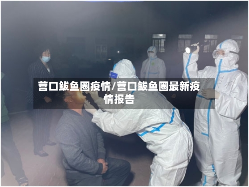 营口鲅鱼圈疫情/营口鲅鱼圈最新疫情报告-第2张图片