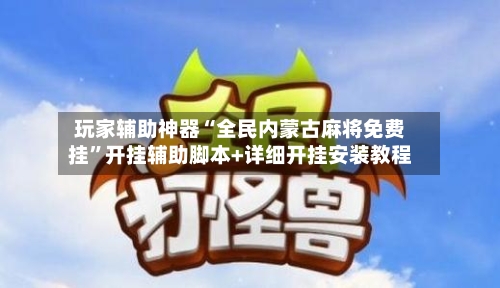 玩家辅助神器“全民内蒙古麻将免费挂	”开挂辅助脚本+详细开挂安装教程-第3张图片