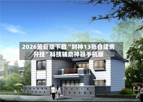 2026最新版下载“财神13张自建房开挂	”科技辅助神器手机版-第2张图片