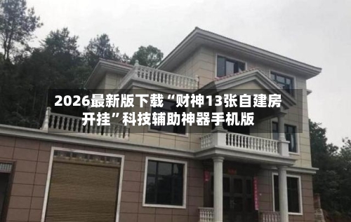 2026最新版下载“财神13张自建房开挂”科技辅助神器手机版-第3张图片