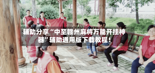 辅助分享“中至赣州麻将万能开挂神器”辅助通用版下载教程！