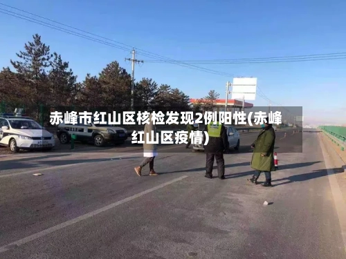 赤峰市红山区核检发现2例阳性(赤峰红山区疫情)-第2张图片