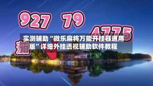 实测辅助“微乐麻将万能开挂器通用版	”详细外挂透视辅助软件教程-第2张图片