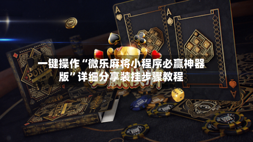 一键操作“微乐麻将小程序必赢神器版	”详细分享装挂步骤教程-第3张图片