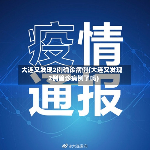 大连又发现2例确诊病例(大连又发现2例确诊病例了吗)-第3张图片