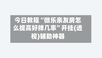 今日教程“微乐亲友房怎么提高好牌几率”开挂(透视)辅助神器-第3张图片