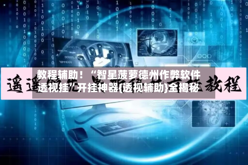 教程辅助！“智星菠萝德州作弊软件透视挂”开挂神器{透视辅助}全揭秘