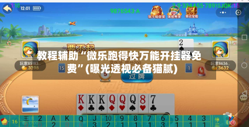 教程辅助“微乐跑得快万能开挂器免费”(曝光透视必备猫腻)-第2张图片