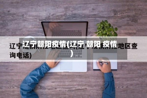 辽宁朝阳疫情(辽宁 朝阳 疫情)