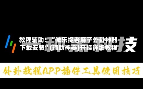 教程辅助！“微乐捉老麻子外卦神器下载安装”(辅助神器)开挂详细教程-第3张图片