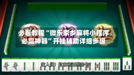 必看教程“微乐家乡麻将小程序必赢神器”开挂辅助详细步骤