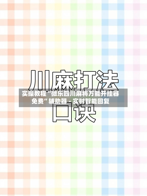 实操教程“微乐四川麻将万能开挂器免费”辅助器 - 实时智能回复