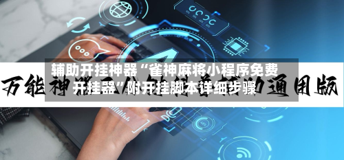 辅助开挂神器“雀神麻将小程序免费开挂器”附开挂脚本详细步骤-第2张图片