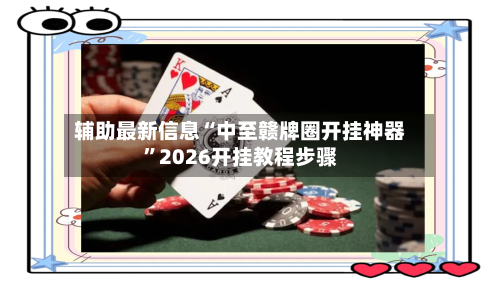辅助最新信息“中至赣牌圈开挂神器	”2026开挂教程步骤-第2张图片