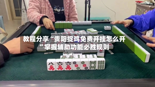 教程分享“贵阳捉鸡免费开挂怎么开”掌握辅助功能必胜规则