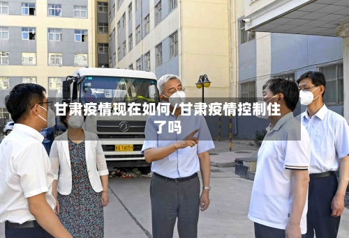 甘肃疫情现在如何/甘肃疫情控制住了吗-第2张图片