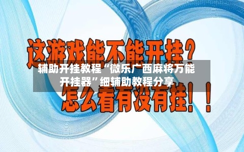 辅助开挂教程“微乐广西麻将万能开挂器	”细辅助教程分享-第2张图片