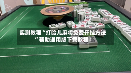 实测教程“打哈儿麻将免费开挂方法	”辅助通用版下载教程！-第2张图片