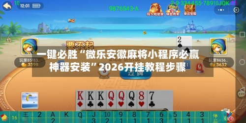一键必胜“微乐安徽麻将小程序必赢神器安装”2026开挂教程步骤-第2张图片