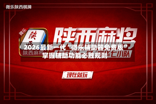 2026最新一代“微乐辅助器免费版”掌握辅助功能必胜规则-第2张图片