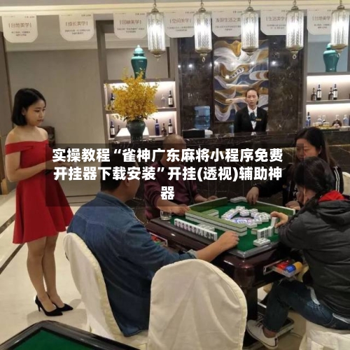 实操教程“雀神广东麻将小程序免费开挂器下载安装	”开挂(透视)辅助神器-第2张图片