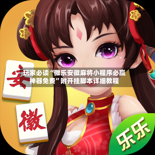 玩家必读“微乐安徽麻将小程序必赢神器免费”附开挂脚本详细教程-第3张图片