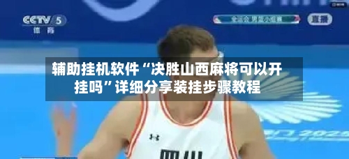 辅助挂机软件“决胜山西麻将可以开挂吗”详细分享装挂步骤教程-第2张图片