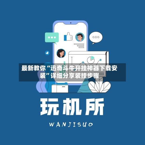 最新教你“迅奇斗牛开挂神器下载安装”详细分享装挂步骤-第3张图片