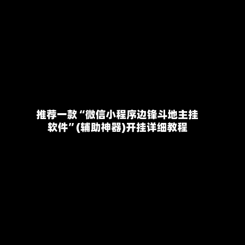 推荐一款“微信小程序边锋斗地主挂软件	”(辅助神器)开挂详细教程-第2张图片