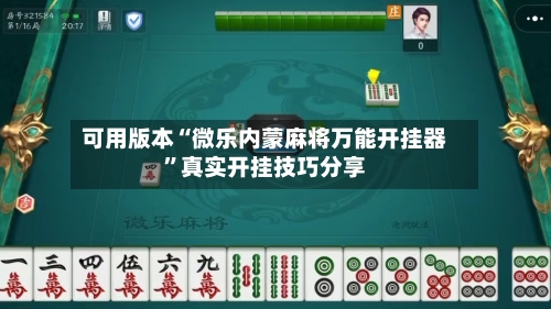 可用版本“微乐内蒙麻将万能开挂器	”真实开挂技巧分享-第2张图片
