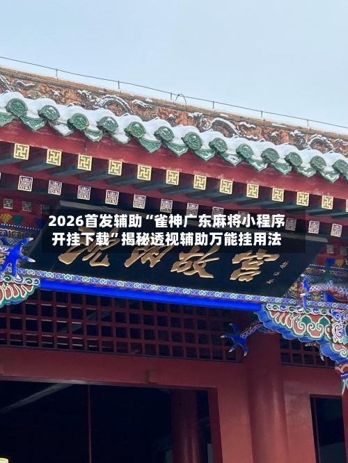 2026首发辅助“雀神广东麻将小程序开挂下载	”揭秘透视辅助万能挂用法-第2张图片
