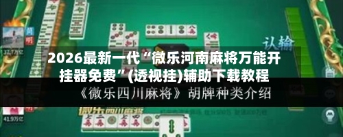 2026最新一代“微乐河南麻将万能开挂器免费”(透视挂)辅助下载教程-第3张图片