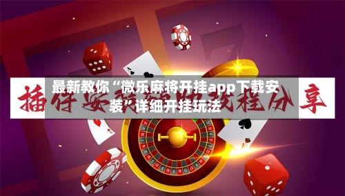 最新教你“微乐麻将开挂app下载安装”详细开挂玩法-第3张图片
