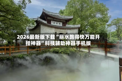 2026最新版下载“丽水跑得快万能开挂神器”科技辅助神器手机版-第2张图片