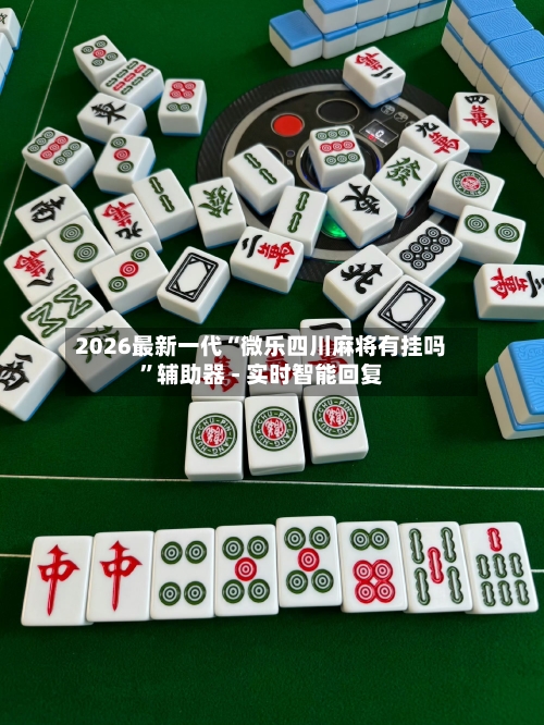 2026最新一代“微乐四川麻将有挂吗	”辅助器 - 实时智能回复-第2张图片
