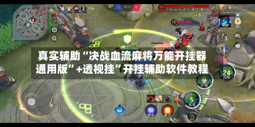 真实辅助“决战血流麻将万能开挂器通用版”+透视挂”开挂辅助软件教程