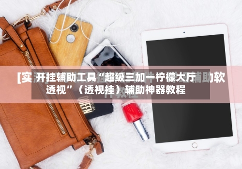 开挂辅助工具“超级三加一柠檬大厅透视”（透视挂）辅助神器教程