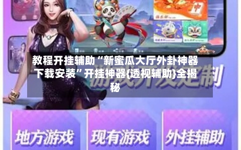 教程开挂辅助“新蜜瓜大厅外卦神器下载安装”开挂神器{透视辅助}全揭秘