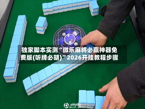 独家脚本实测“微乐麻将必赢神器免费版(听牌必胡)	”2026开挂教程步骤-第2张图片